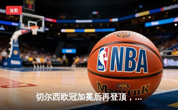 切尔西欧冠加冕后再登顶，世俱杯2021见证新王诞生