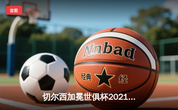 切尔西加冕世俱杯2021冠军，哈弗茨绝杀助蓝军首度问鼎