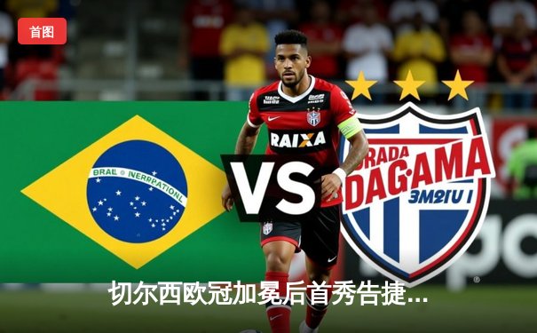 切尔西欧冠加冕后首秀告捷，世俱杯半决赛3-1力克利雅得新月