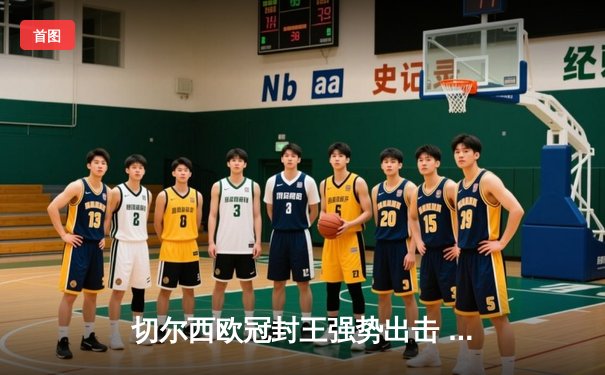 切尔西欧冠封王强势出击 世俱杯2021阿布扎比上演巅峰对决