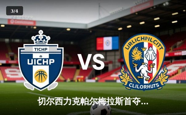 切尔西力克帕尔梅拉斯首夺世俱杯，哈弗茨加时点射定乾坤 - 3