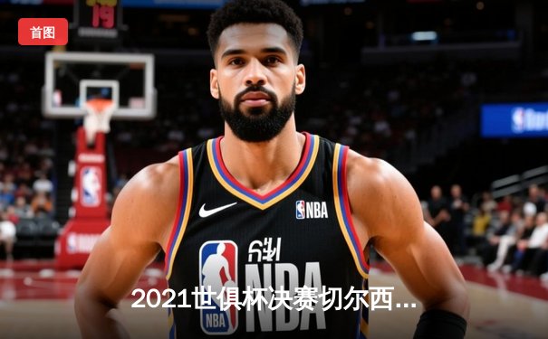 2021世俱杯决赛切尔西加时绝杀帕尔梅拉斯，哈弗茨点球定江山