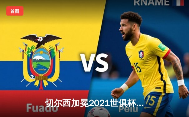 切尔西加冕2021世俱杯王座，哈弗茨点射铸就俱乐部全满贯伟业