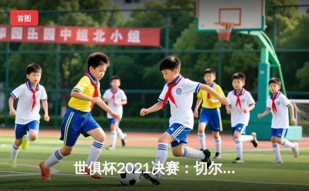世俱杯2021决赛：切尔西加时力克帕尔梅拉斯，首度登顶世界之巅