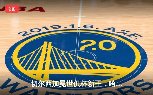 切尔西加冕世俱杯新王，哈弗茨金球绝杀缔造蓝军全满贯伟业