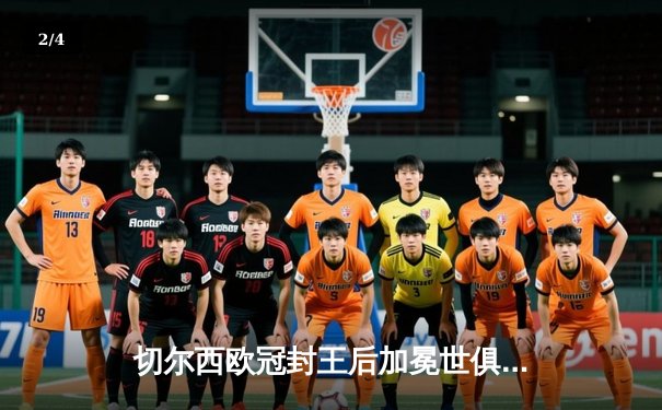 切尔西欧冠封王后加冕世俱杯，蒙特雷点球憾负 - 2