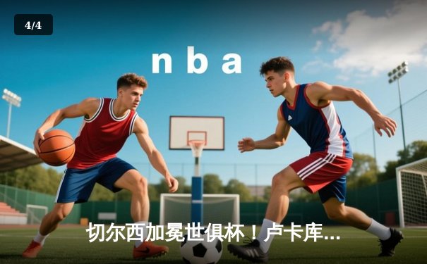 切尔西加冕世俱杯！卢卡库破门凯帕神扑救主 - 4