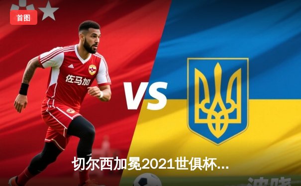 切尔西加冕2021世俱杯王冠，凯帕点球大战封神成就蓝军全满贯