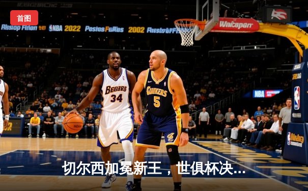 切尔西加冕新王，世俱杯决赛帕尔默闪耀助蓝军首度问鼎