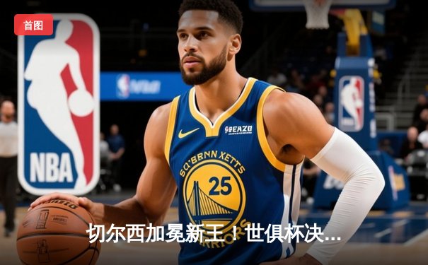 切尔西加冕新王！世俱杯决赛2-1力克帕尔梅拉斯，哈弗茨点射制胜
