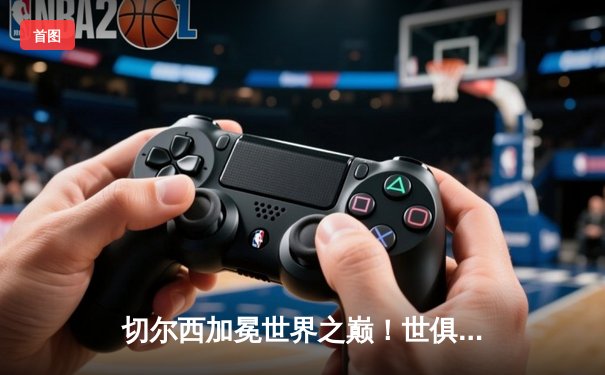 切尔西加冕世界之巅！世俱杯决赛力克帕尔梅拉斯，哈弗茨点射制胜