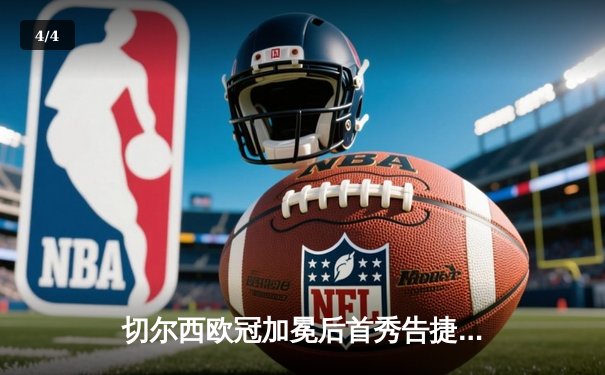 切尔西欧冠加冕后首秀告捷，世俱杯半决赛险胜利雅得新月 - 4