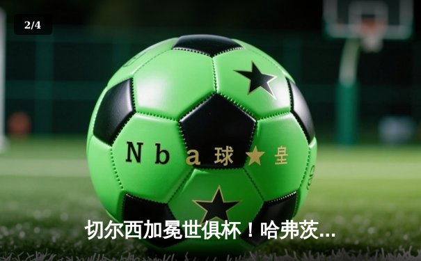 切尔西加冕世俱杯！哈弗茨点射制胜，欧洲球队连续9年垄断冠军 - 2