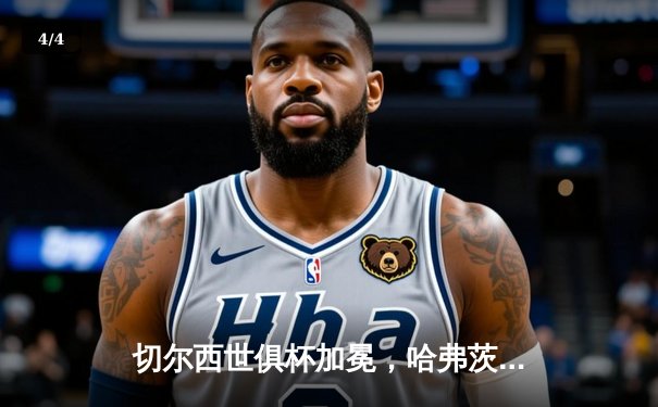 切尔西世俱杯加冕，哈弗茨加时绝杀铸就洲际全满贯 - 4