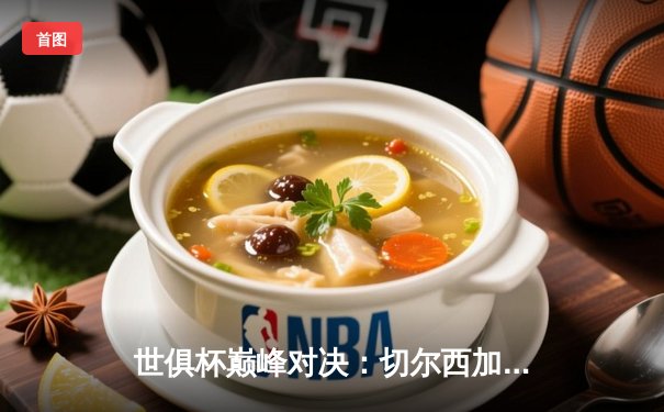 世俱杯巅峰对决：切尔西加时绝杀帕尔梅拉斯首夺桂冠，线上直播引爆全球球迷热情