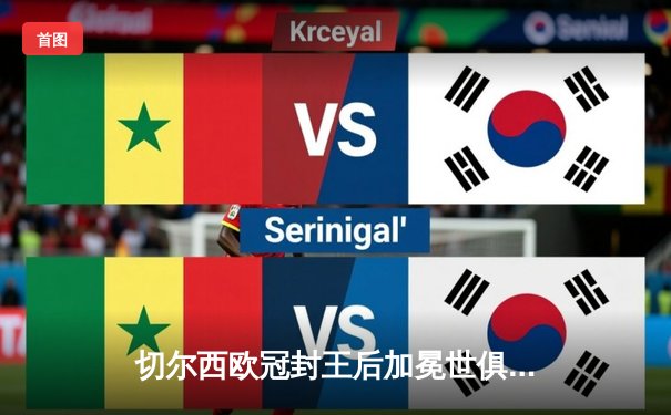 切尔西欧冠封王后加冕世俱杯，哈弗茨一锤定音助蓝军首度问鼎世界之巅