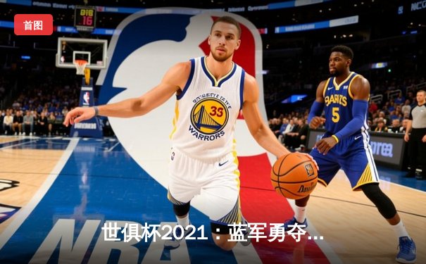 世俱杯2021：蓝军勇夺桂冠，亚洲之光闪耀赛场