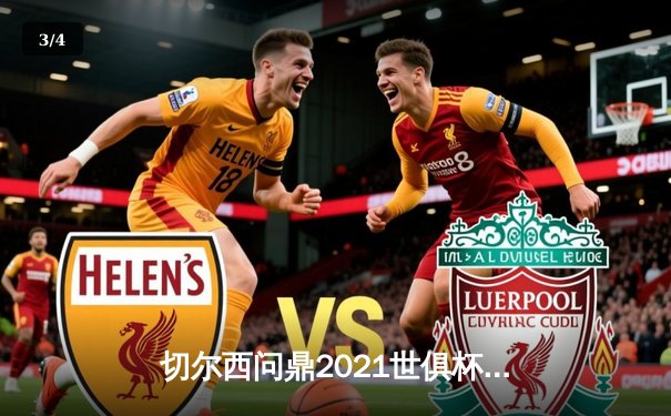 切尔西问鼎2021世俱杯！哈弗茨加时绝杀缔造全满贯伟业 - 3