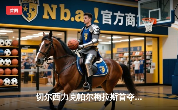 切尔西力克帕尔梅拉斯首夺世俱杯，哈弗茨加时点射定乾坤