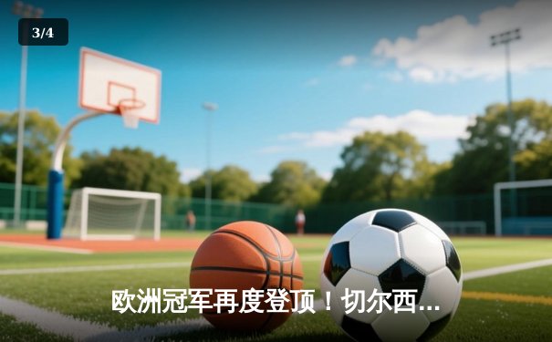 欧洲冠军再度登顶！切尔西加时鏖战险胜帕尔梅拉斯，首夺世俱杯冠军 - 3