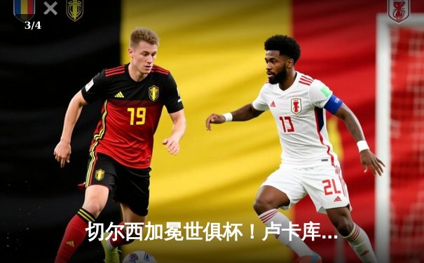 切尔西加冕世俱杯！卢卡库破门凯帕神扑定乾坤 - 3