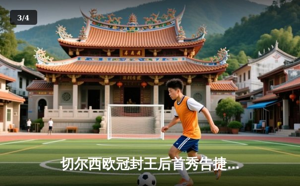 切尔西欧冠封王后首秀告捷，世俱杯半决赛帕尔梅拉斯点球憾负 - 3