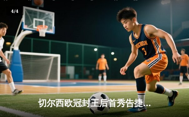 切尔西欧冠封王后首秀告捷，世俱杯半决赛帕尔梅拉斯点球憾负 - 4