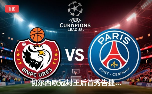 切尔西欧冠封王后首秀告捷，世俱杯半决赛帕尔梅拉斯点球憾负