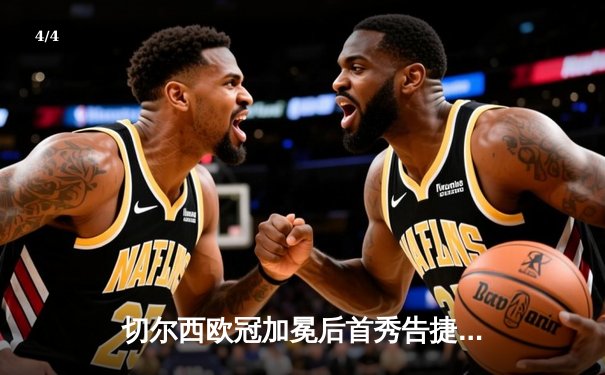 切尔西欧冠加冕后首秀告捷，世俱杯半决赛3-1力克利雅得新月 - 4