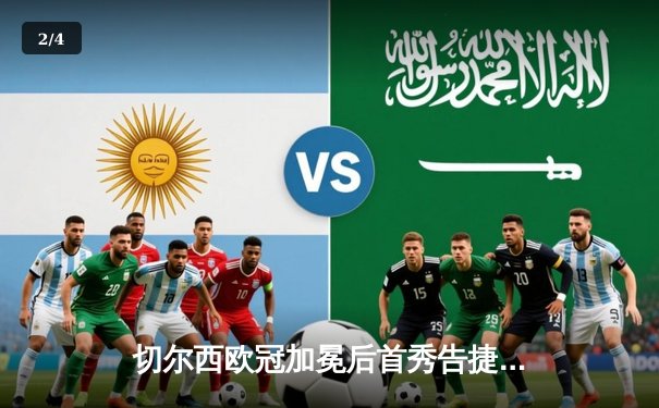 切尔西欧冠加冕后首秀告捷，世俱杯半决赛3-1力克利雅得新月 - 2