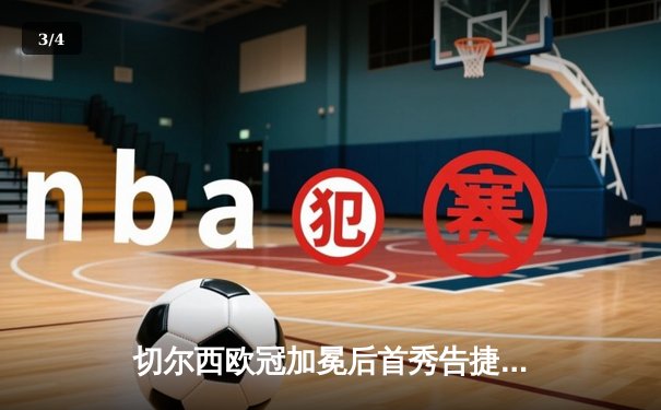 切尔西欧冠加冕后首秀告捷，世俱杯半决赛3-1力克利雅得新月 - 3