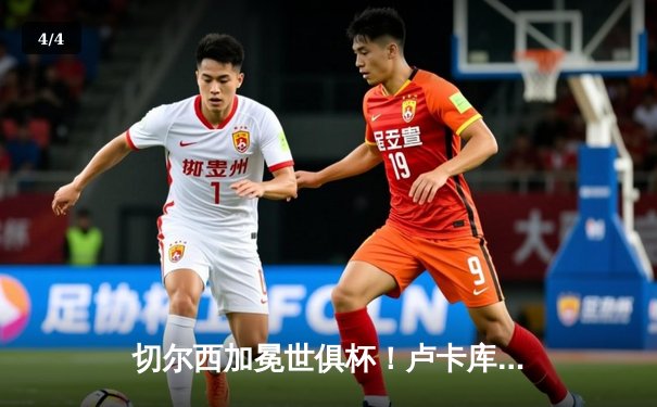 切尔西加冕世俱杯！卢卡库破门+造点，欧洲球队实现九连冠霸业 - 4