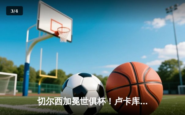 切尔西加冕世俱杯！卢卡库破门+造点，欧洲球队实现九连冠伟业 - 3