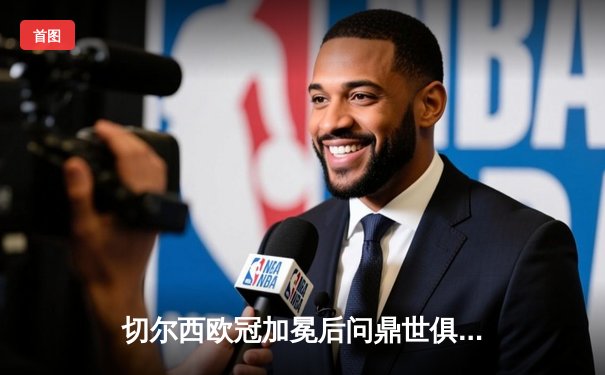 切尔西欧冠加冕后问鼎世俱杯，哈弗茨再成关键先生
