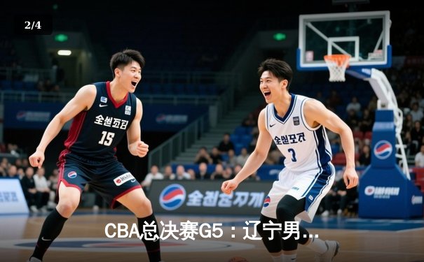 CBA总决赛G5：辽宁男篮加时险胜广东，赵继伟37分加冕FMVP - 2