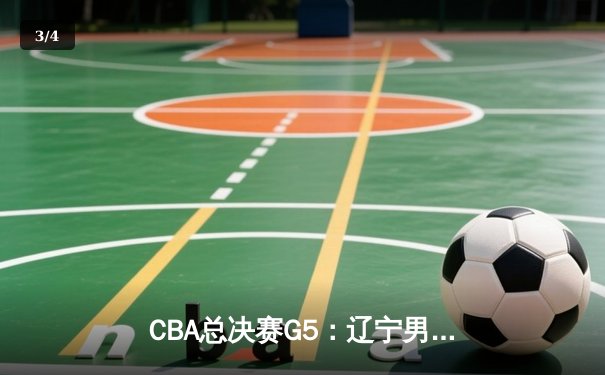 CBA总决赛G5：辽宁男篮加时险胜广东，赵继伟37分加冕FMVP - 3