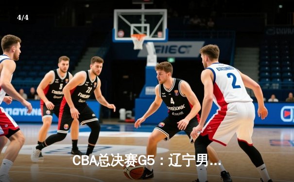 CBA总决赛G5：辽宁男篮加时险胜广东，赵继伟37分加冕FMVP - 4