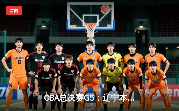 CBA总决赛G5：辽宁本钢加时险胜广东宏远 成功卫冕总冠军