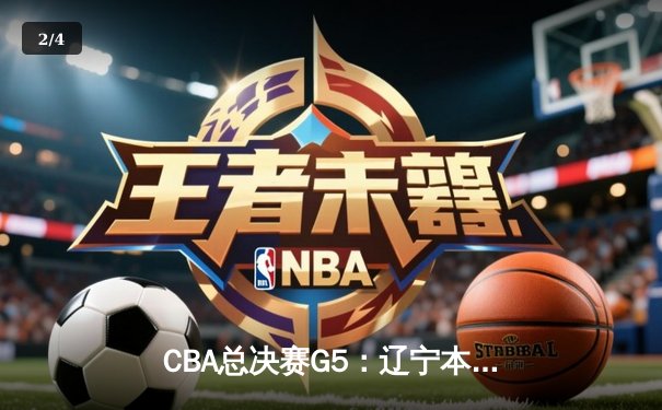 CBA总决赛G5：辽宁本钢加时险胜广东宏远 成功卫冕总冠军 - 2