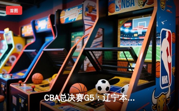 CBA总决赛G5：辽宁本钢加时险胜广东宏远 成功卫冕总冠军