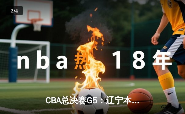 CBA总决赛G5：辽宁本钢加时险胜广东宏远 成功卫冕总冠军 - 2