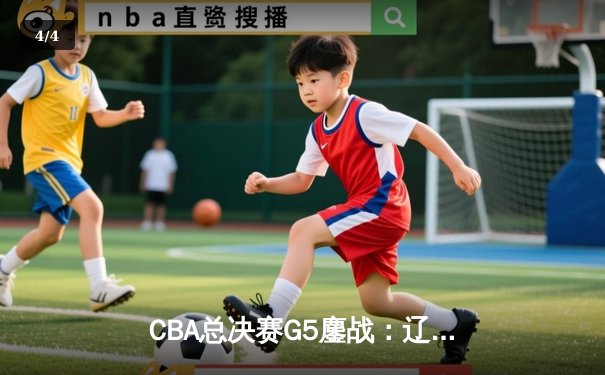 CBA总决赛G5鏖战：辽宁本钢加时逆转广东宏远 成功卫冕总冠军 - 4