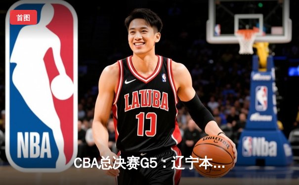 CBA总决赛G5：辽宁本钢加时险胜广东宏远 成功卫冕总冠军