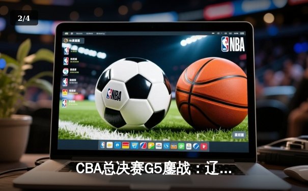CBA总决赛G5鏖战：辽宁本钢加时逆转广东宏远 成功卫冕总冠军 - 2