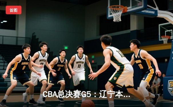 CBA总决赛G5：辽宁本钢加时险胜广东宏远 成功卫冕总冠军